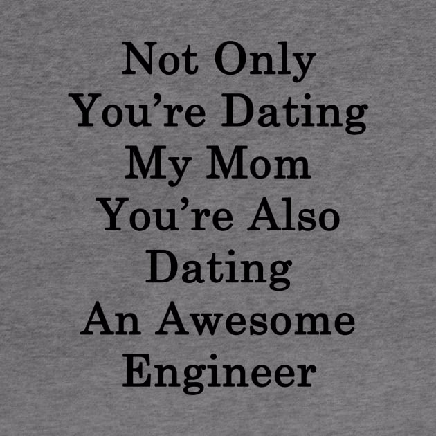 Not Only You're Dating My Mom You're Also Dating An Awesome Engineer by supernova23